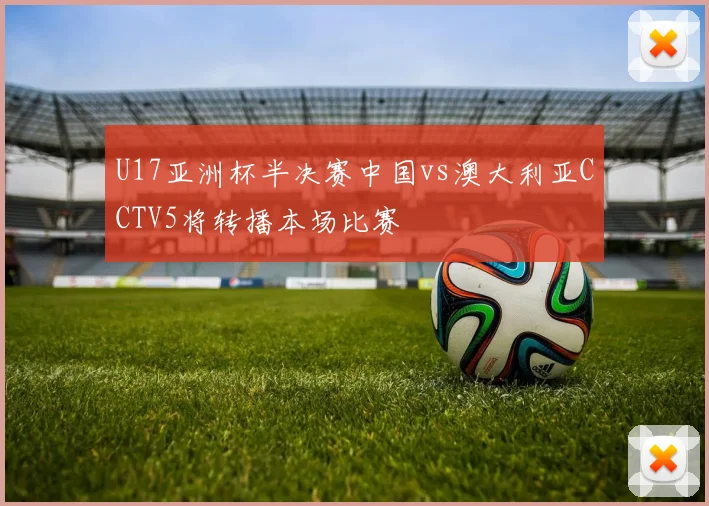 U17亚洲杯半决赛中国vs澳大利亚CCTV5将转播本场比赛